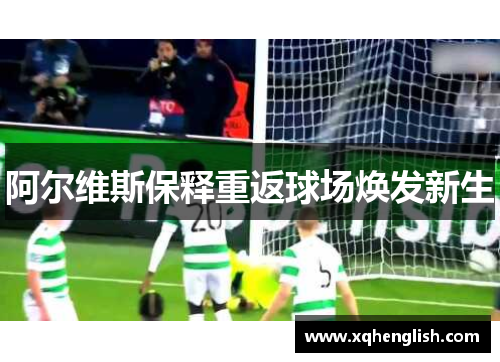 阿尔维斯保释重返球场焕发新生