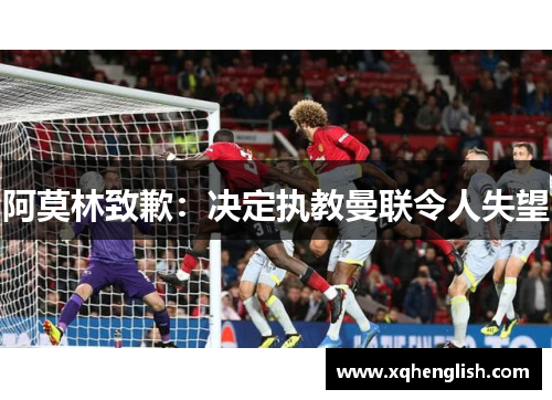 阿莫林致歉:决定执教曼联令人失望 阿莫林致歉:决定执教曼联令人失望