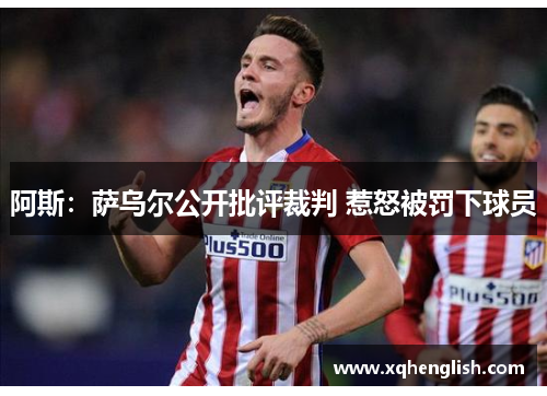 阿斯:萨乌尔公开批评裁判 惹怒被罚下球员 阿斯:萨乌尔公开批评裁判 惹怒被罚下球员