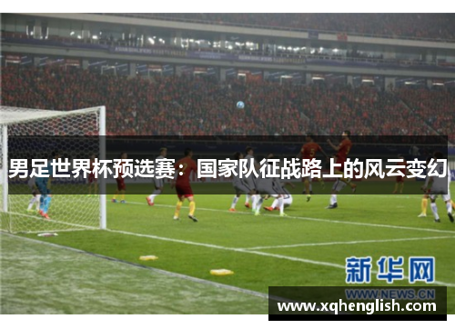 男足世界杯预选赛：国家队征战路上的风云变幻