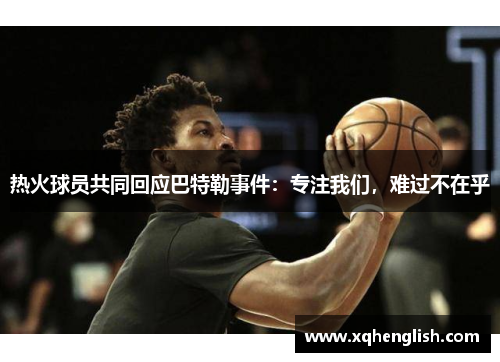 热火球员共同回应巴特勒事件：专注我们，难过不在乎